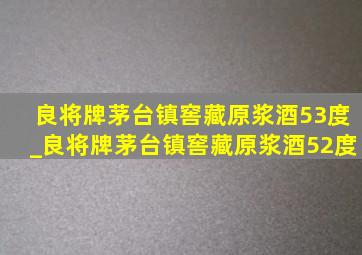 良将牌茅台镇窖藏原浆酒53度_良将牌茅台镇窖藏原浆酒52度