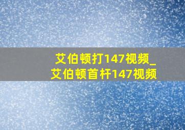 艾伯顿打147视频_艾伯顿首杆147视频