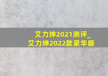 艾力绅2021测评_艾力绅2022款豪华版