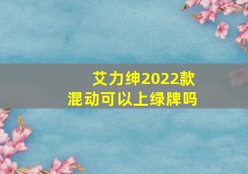 艾力绅2022款混动可以上绿牌吗