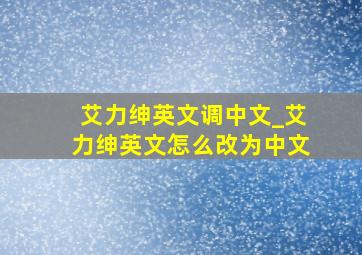 艾力绅英文调中文_艾力绅英文怎么改为中文