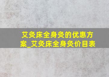 艾灸床全身灸的优惠方案_艾灸床全身灸价目表