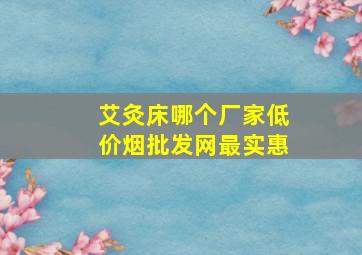 艾灸床哪个厂家(低价烟批发网)最实惠