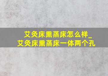 艾灸床熏蒸床怎么样_艾灸床熏蒸床一体两个孔