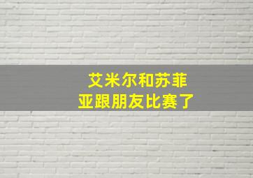 艾米尔和苏菲亚跟朋友比赛了