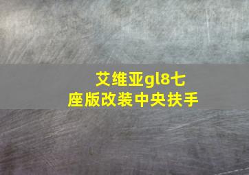 艾维亚gl8七座版改装中央扶手