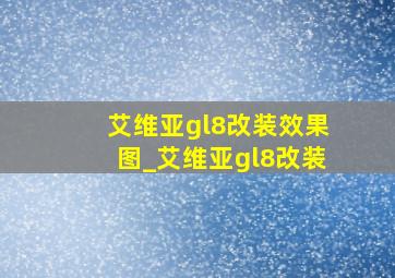 艾维亚gl8改装效果图_艾维亚gl8改装