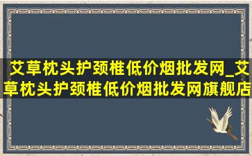 艾草枕头护颈椎(低价烟批发网)_艾草枕头护颈椎(低价烟批发网)旗舰店