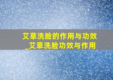 艾草洗脸的作用与功效_艾草洗脸功效与作用