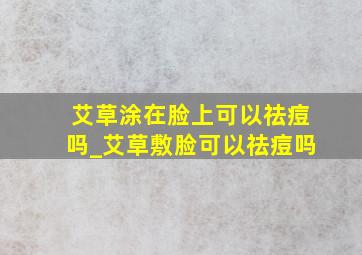 艾草涂在脸上可以祛痘吗_艾草敷脸可以祛痘吗