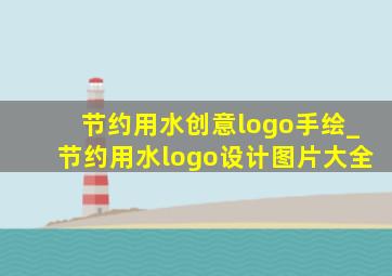 节约用水创意logo手绘_节约用水logo设计图片大全