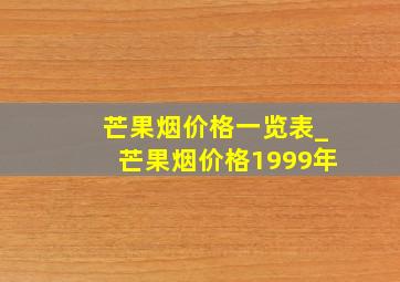 芒果烟价格一览表_芒果烟价格1999年