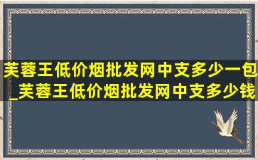 芙蓉王(低价烟批发网)中支多少一包_芙蓉王(低价烟批发网)中支多少钱一包