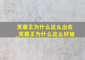 芙蓉王为什么这么出名_芙蓉王为什么这么好抽