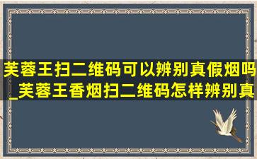 芙蓉王扫二维码可以辨别真假烟吗_芙蓉王香烟扫二维码怎样辨别真假