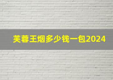 芙蓉王烟多少钱一包2024