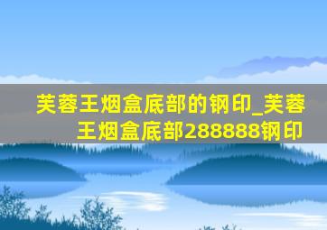 芙蓉王烟盒底部的钢印_芙蓉王烟盒底部288888钢印