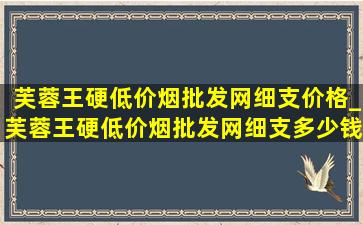 芙蓉王硬(低价烟批发网)细支价格_芙蓉王硬(低价烟批发网)细支多少钱