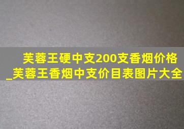 芙蓉王硬中支200支香烟价格_芙蓉王香烟中支价目表图片大全