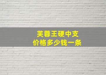 芙蓉王硬中支价格多少钱一条