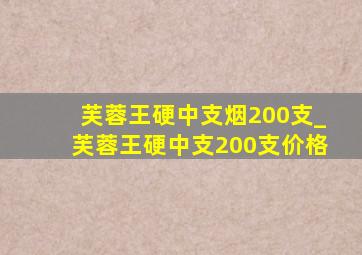 芙蓉王硬中支烟200支_芙蓉王硬中支200支价格