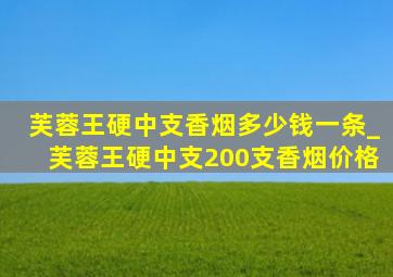 芙蓉王硬中支香烟多少钱一条_芙蓉王硬中支200支香烟价格