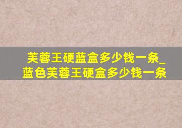 芙蓉王硬蓝盒多少钱一条_蓝色芙蓉王硬盒多少钱一条