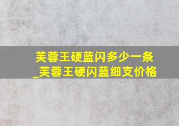 芙蓉王硬蓝闪多少一条_芙蓉王硬闪蓝细支价格