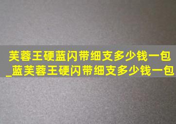 芙蓉王硬蓝闪带细支多少钱一包_蓝芙蓉王硬闪带细支多少钱一包