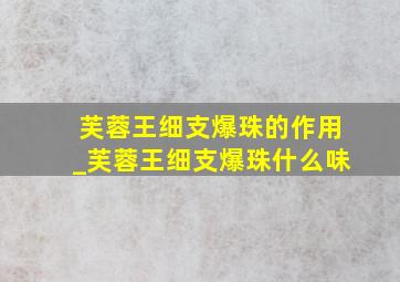 芙蓉王细支爆珠的作用_芙蓉王细支爆珠什么味