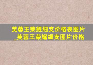 芙蓉王荣耀细支价格表图片_芙蓉王荣耀细支图片价格