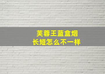 芙蓉王蓝盒烟长短怎么不一样