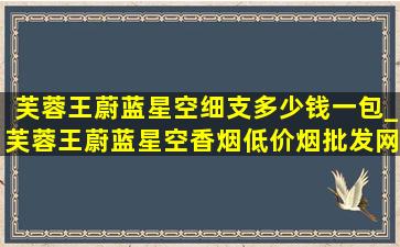 芙蓉王蔚蓝星空细支多少钱一包_芙蓉王蔚蓝星空香烟(低价烟批发网)价格多少