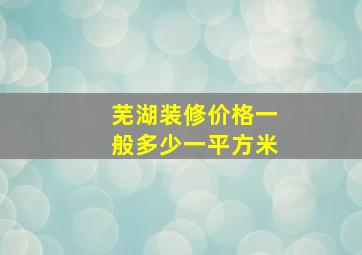 芜湖装修价格一般多少一平方米