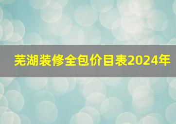 芜湖装修全包价目表2024年