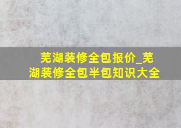 芜湖装修全包报价_芜湖装修全包半包知识大全