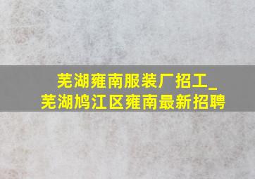 芜湖雍南服装厂招工_芜湖鸠江区雍南最新招聘