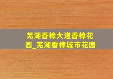 芜湖香樟大道香樟花园_芜湖香樟城市花园