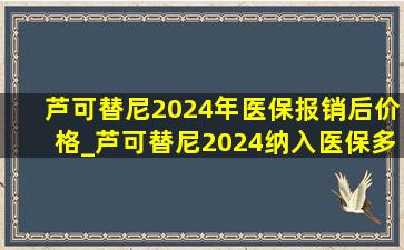 芦可替尼2024年医保报销后价格_芦可替尼2024纳入医保多少钱一盒