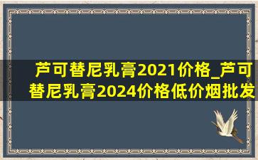 芦可替尼乳膏2021价格_芦可替尼乳膏2024价格(低价烟批发网)