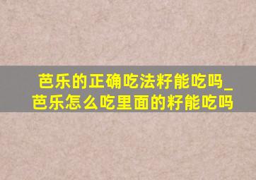 芭乐的正确吃法籽能吃吗_芭乐怎么吃里面的籽能吃吗