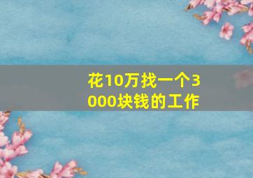 花10万找一个3000块钱的工作