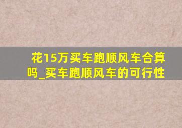 花15万买车跑顺风车合算吗_买车跑顺风车的可行性