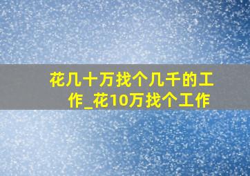 花几十万找个几千的工作_花10万找个工作