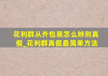 花利群从外包装怎么辨别真假_花利群真假最简单方法