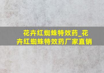 花卉红蜘蛛特效药_花卉红蜘蛛特效药厂家直销