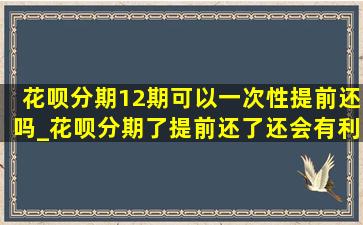 花呗分期12期可以一次性提前还吗_花呗分期了提前还了还会有利息吗