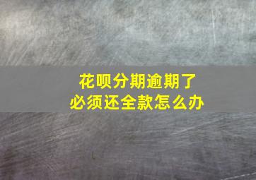 花呗分期逾期了必须还全款怎么办