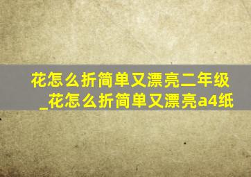 花怎么折简单又漂亮二年级_花怎么折简单又漂亮a4纸