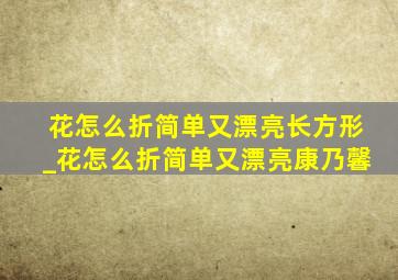 花怎么折简单又漂亮长方形_花怎么折简单又漂亮康乃馨